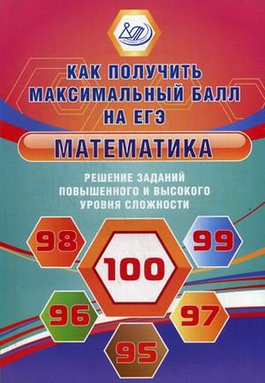 Как получить максимальный балл на ЕГЭ. Математика. Решение заданий повышенного и высокого уровня сложности Как получить максимальный балл на ЕГЭ. Математика. Решение заданий повышенного и высокого уровня сложности