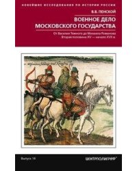 Военное дело Московского государства. От Василия Темного до Михаила Романова. Вторая половина XV-начало XVII в.