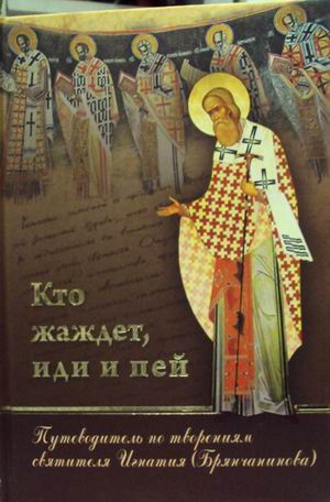 Кто жаждет, иди и пей. Путеводитель по творениям святителя Игнатия (Брянчанинова)