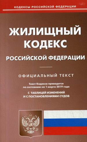 Жилищный кодекс Российской Федерации. По состоянию на 1 марта 2019 года. С таблицей изменений и с постановлениями судов