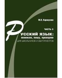 Русский язык: понимаю, пишу, проверяю. Практический курс. Часть 3. Учебное пособие для школьников и абитуриентов