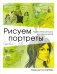 Рисуем портреты. Практический курс для художников