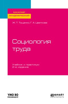 Обложка книги «Социология труда. Учебник и практикум для академического бакалавриата» — Тощенко Ж.Т., Цветкова Г.А., ISBN 9785534109658