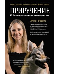 Приручение. 10 биологических видов, изменивших мир