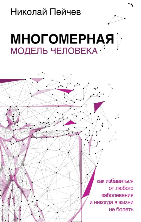 Человек: душа и тело Многомерная модель человека. Как избавиться от любого заболевания и никогда в жизни не болеть
