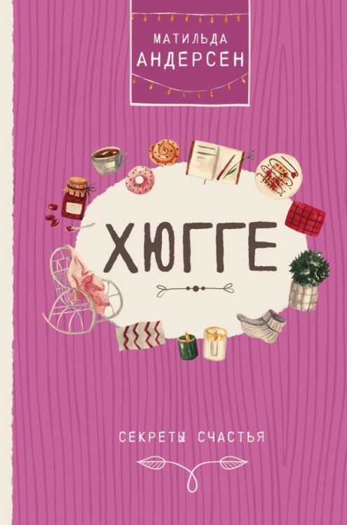 Обложка книги «Хюгге. Секреты счастья» — Андерсен Матильда, ISBN 9785171140496