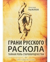 Грани русского раскола. Тайная роль старообрядчества. От 17 века до 17 года