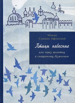 Обложка книги «Птицы небесные или через молитву к священному безмолвию» — монах Симеон Афонский, ISBN 9785787700992
