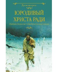 Юродивый Христа ради. Юродивые, блаженные и праведники в русской классике