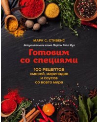 Готовим со специями. 100 рецептов смесей, маринадов и соусов со всего мира