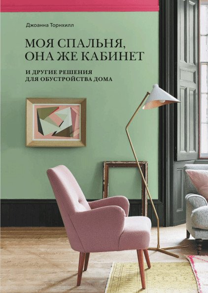 Обложка книги «Моя спальня, она же кабинет. И другие решения для обустройства дома» — Торнхилл Джоанна, ISBN 9785001177159