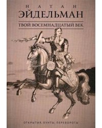 Твой восемнадцатый век. Открытия, бунты, перевороты