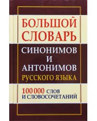 Большой словарь синонимов и антонимов русского языка. 100 000 тысяч слов и словосочетаний