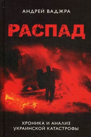 Обложка книги «Распад. Хроника и анализ украинской катастрофы» — Ваджра Андрей, ISBN 9785604188767