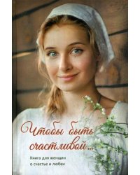 Чтобы быть счастливой. Книга для женщин о счастье и любви