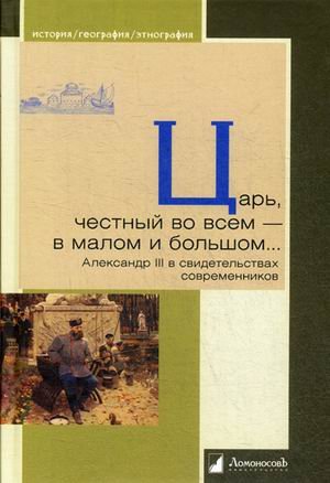 Обложка книги «Царь, честный во всем - в малом и большом. Александр III в свидетельствах современников» — Хорай Я., ISBN 9785916785173