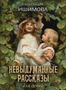 Обложка книги «Невыдуманные рассказы для детей» — Ишимова Александра Осиповна, ISBN 9785001115175