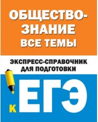 Обществознание. Все темы. Экспресс-справочник для подготовки к ЕГЭ