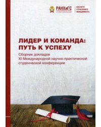Лидер и команда: путь к успеху. Сборник докладов XI Международной научно-практической студенческой конференции. Апрель 2018 года