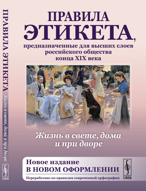 Жизнь в свете, дома и при дворе. Правила этикета, предназначенные для высших слоев российского общества конца XIX века