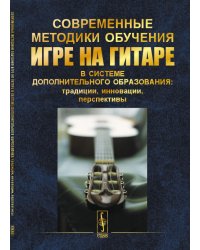 Современные методики обучения игре на гитаре в системе дополнительного образования: традиции, инновации, перспективы. Первая межрегиональная педагогическая научно-практическая конференция. 18 ноября 2018 г.