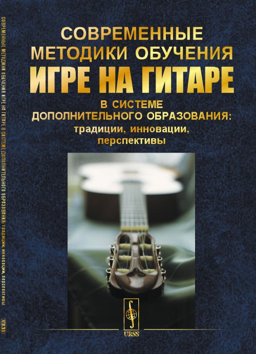 Современные методики обучения игре на гитаре в системе дополнительного образования: традиции, инновации, перспективы. Первая межрегиональная педагогическая научно-практическая конференция. 18 ноября 2018 г.