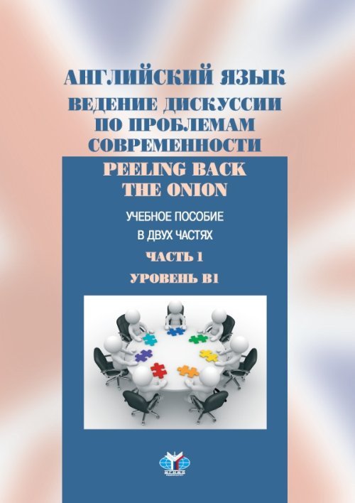 Английский язык. Ведение дискуссии по проблемам современности. Peeling back the onion. Учебное пособие в 2-х частях. Часть 1. Уровень В1