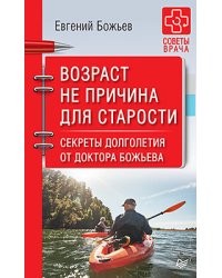 Возраст не причина для старости. Секреты долголетия от доктора Божьева
