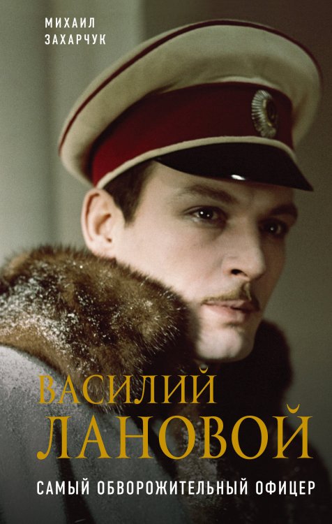 Обложка книги «Василий Лановой. Самый обворожительный офицер» — Захарчук Михаил Александрович, ISBN 9785041000790