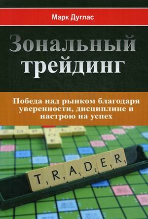 Обложка книги «Зональный трейдинг. Победа над рынком благодаря уверенности, дисциплине и настрою на успех» — Дуглас Марк, ISBN 9785001440277