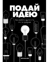 Подай идею. Как влюбить других в то, что ты придумал