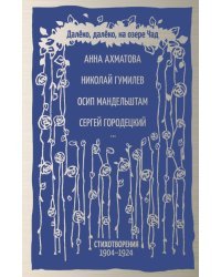 Далёко, далёко, на озере Чад. Стихотворения 1904-1924