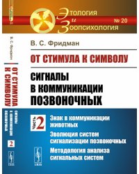 От стимула к символу. Сигналы в коммуникации позвоночных. Часть 2. Знак в коммуникации животных. Эволюция систем сигнализации позвоночных. Методология анализа сигнальных систем. Выпуск №20