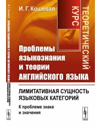 Проблемы языкознания и теории английского языка. Лимитативная сущность языковых категорий (к проблеме знака и значения). Теоретический курс
