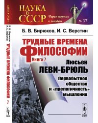 Трудные времена философии. Книга 7. Люсьен Леви-Брюль. Первобытное общество и "прелогичность" мышления. Выпуск №37