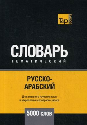 Обложка книги «Русско-арабский (стандартный) тематический словарь. Для активного изучения слов и закрепления словарного запаса. 5000 слов» — Таранов А.М., ISBN 9781787678897