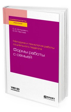 Методика и технология работы социального педагога: формы работы с семьей. Учебное пособие для академического бакалавриата