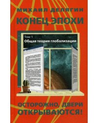 Конец эпохи. Осторожно, двери открываются! Том 1: Общая теория глобализации