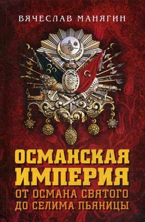 Обложка книги «Османская империя. От Османа до Селима Пьяницы» — Манягин Вячеслав Геннадьевич, ISBN 9785604252161