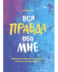 Вся правда обо мне. Любопытство вместо тревоги на пути к истинному "я"