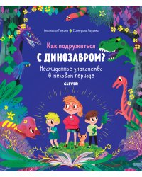 Как подружиться с динозавром? Неожиданное знакомство в меловом периоде
