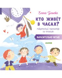 Кто живёт в часах? Творческий тренажёр по чтению. Выразительно читаю