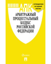 Арбитражный процессуальный кодекс Российской Федерации (новая редакции) + Путеводитель по судебной практике и Сравнительная таблица последних изменений