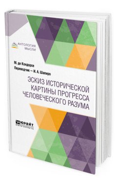 Обложка книги «Эскиз исторической картины прогресса человеческого разума» — Де Кондорсе М., Шапиро И.А., ISBN 9785534097009