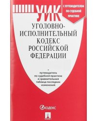 Уголовно-исполнительный кодекс Российской Федерации по состоянию на 25 апреля 2019 года + путеводитель по судебной практике и сравнительная таблица изменений