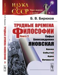 Трудные времена философии. Книга 3. Софья Александровна Яновская. Время. События. Идеи. Личности. Выпуск №11