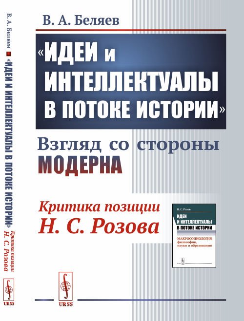 Обложка книги «"Идеи и интеллектуалы в потоке истории". Взгляд со стороны модерна. Критика позиции Н.С. Розова» — Беляев В.А., ISBN 9785971065555
