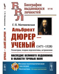 Альбрехт Дюрер - ученый. 1471-1528. Геометрия, теория перспективы, астрономия. Наследие великого художника в области точных наук. Выпуск №98