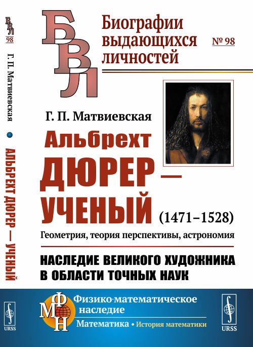 Альбрехт Дюрер - ученый. 1471-1528. Геометрия, теория перспективы, астрономия. Наследие великого художника в области точных наук. Выпуск №98