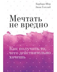 Мечтать не вредно. Как получить то, чего действительно хочешь